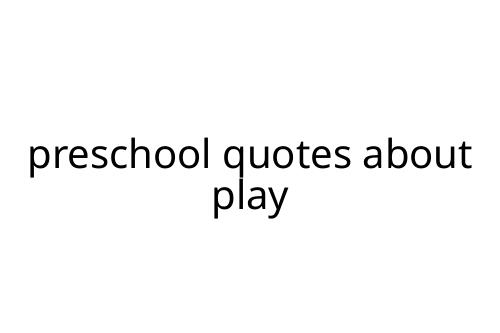 preschool quotes about play