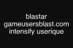 blastar gameusersblast.com intensify userique