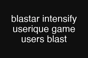 blastar intensify userique game users blast