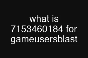 what is 7153460184 for gameusersblast